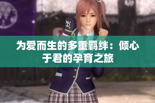 为爱而生的多重羁绊：倾心于君的孕育之旅