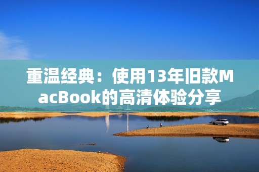 重温经典：使用13年旧款MacBook的高清体验分享
