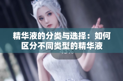 精华液的分类与选择：如何区分不同类型的精华液