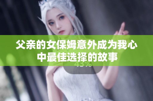 父亲的女保姆意外成为我心中最佳选择的故事