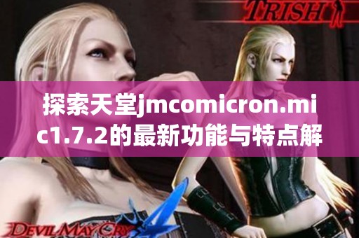 探索天堂jmcomicron.mic1.7.2的最新功能与特点解析