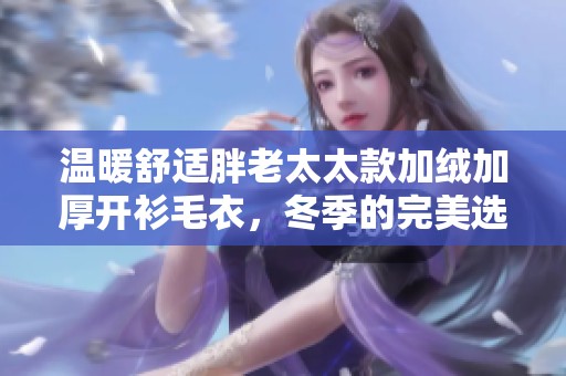 温暖舒适胖老太太款加绒加厚开衫毛衣，冬季的完美选择