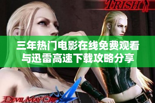 三年热门电影在线免费观看与迅雷高速下载攻略分享