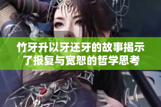 竹牙升以牙还牙的故事揭示了报复与宽恕的哲学思考