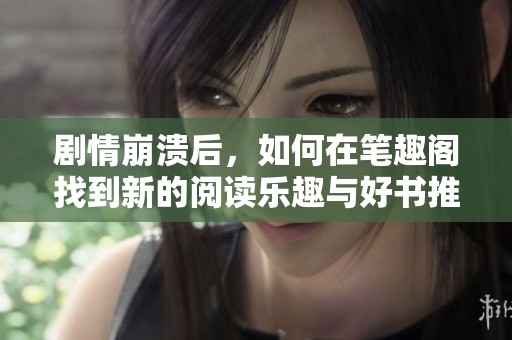 剧情崩溃后，如何在笔趣阁找到新的阅读乐趣与好书推荐