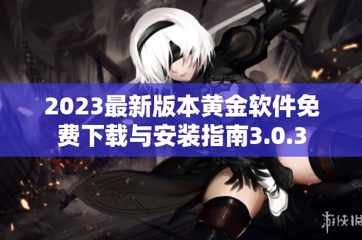 2023最新版本黄金软件免费下载与安装指南3.0.3
