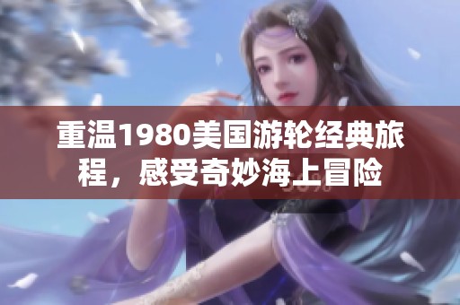 重温1980美国游轮经典旅程，感受奇妙海上冒险