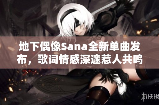 地下偶像Sana全新单曲发布，歌词情感深邃惹人共鸣