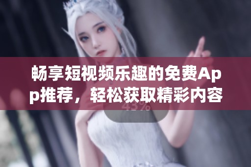 畅享短视频乐趣的免费App推荐，轻松获取精彩内容