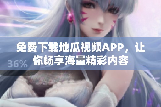 免费下载地瓜视频APP，让你畅享海量精彩内容