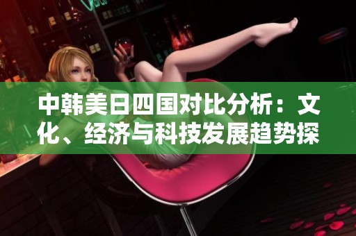 中韩美日四国对比分析：文化、经济与科技发展趋势探索