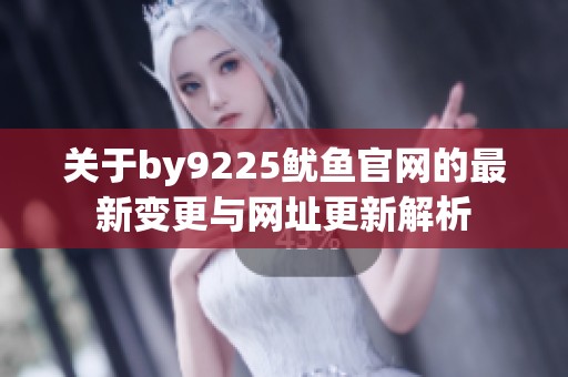 关于by9225鱿鱼官网的最新变更与网址更新解析