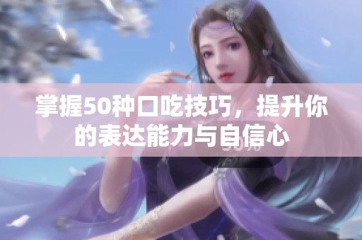 掌握50种口吃技巧，提升你的表达能力与自信心