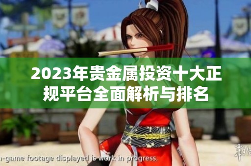 2023年贵金属投资十大正规平台全面解析与排名