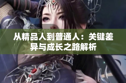 从精品人到普通人：关键差异与成长之路解析
