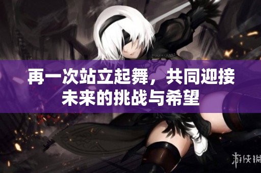 再一次站立起舞，共同迎接未来的挑战与希望