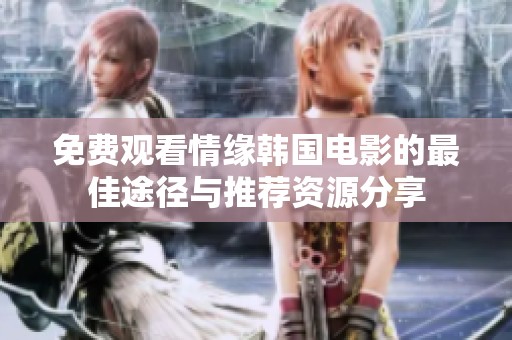免费观看情缘韩国电影的最佳途径与推荐资源分享