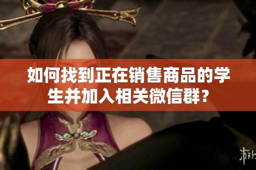 如何找到正在销售商品的学生并加入相关微信群？