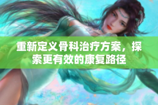 重新定义骨科治疗方案，探索更有效的康复路径