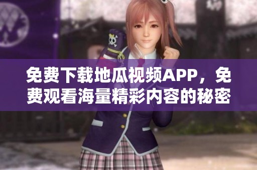 免费下载地瓜视频APP，免费观看海量精彩内容的秘密攻略