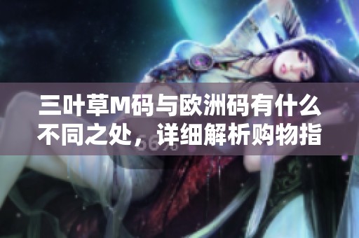 三叶草M码与欧洲码有什么不同之处，详细解析购物指南