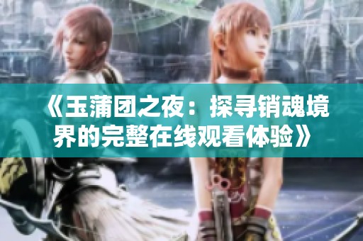 《玉蒲团之夜：探寻销魂境界的完整在线观看体验》