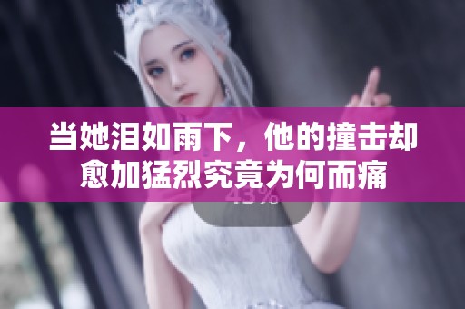 当她泪如雨下，他的撞击却愈加猛烈究竟为何而痛