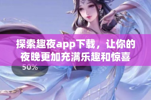 探索趣夜app下载，让你的夜晚更加充满乐趣和惊喜