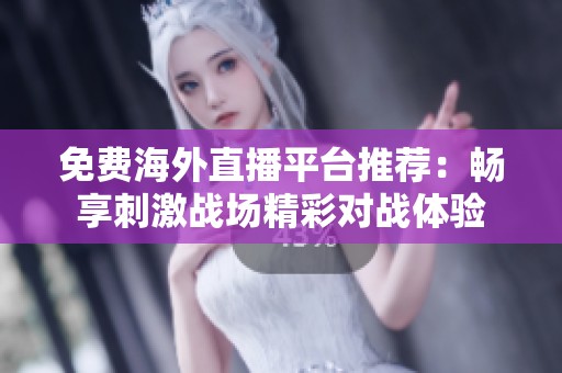 免费海外直播平台推荐：畅享刺激战场精彩对战体验