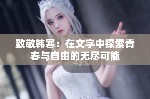 致敬韩寒：在文字中探索青春与自由的无尽可能