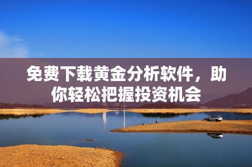 免费下载黄金分析软件，助你轻松把握投资机会