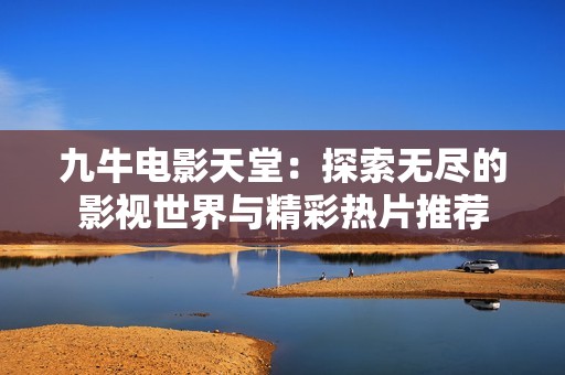 九牛电影天堂：探索无尽的影视世界与精彩热片推荐