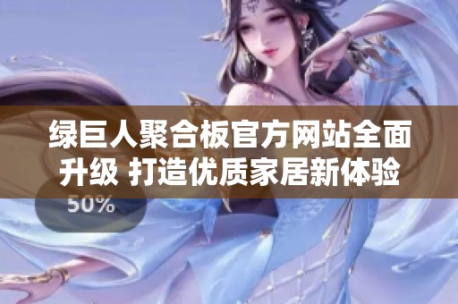 绿巨人聚合板官方网站全面升级 打造优质家居新体验