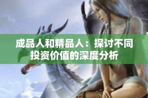 成品人和精品人：探讨不同投资价值的深度分析
