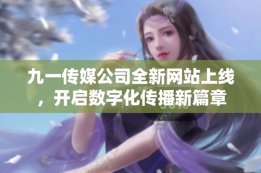 九一传媒公司全新网站上线，开启数字化传播新篇章