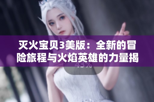 灭火宝贝3美版：全新的冒险旅程与火焰英雄的力量揭秘