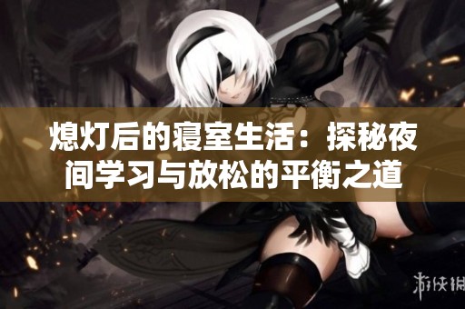 熄灯后的寝室生活：探秘夜间学习与放松的平衡之道