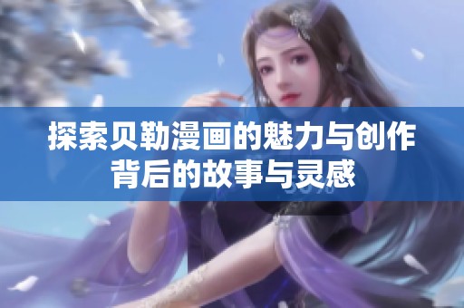 探索贝勒漫画的魅力与创作背后的故事与灵感
