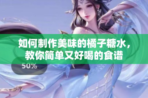 如何制作美味的橘子糖水，教你简单又好喝的食谱