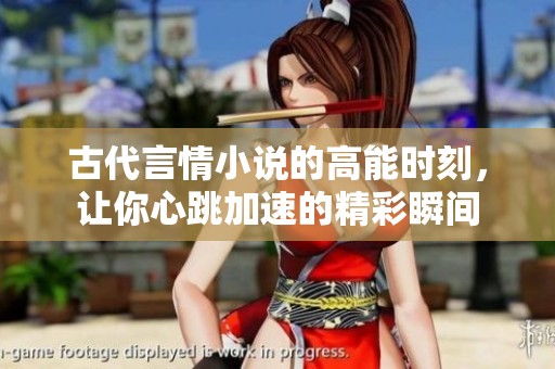 古代言情小说的高能时刻，让你心跳加速的精彩瞬间