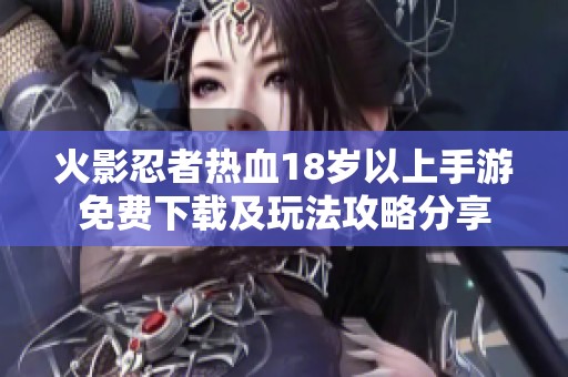 火影忍者热血18岁以上手游免费下载及玩法攻略分享