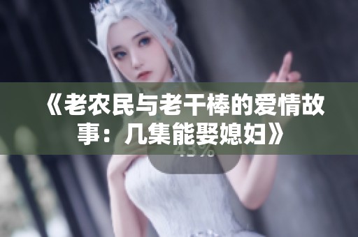 《老农民与老干棒的爱情故事：几集能娶媳妇》