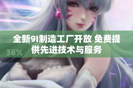 全新9I制造工厂开放 免费提供先进技术与服务