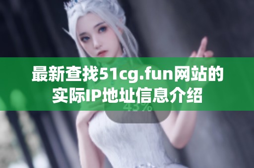 最新查找51cg.fun网站的实际IP地址信息介绍