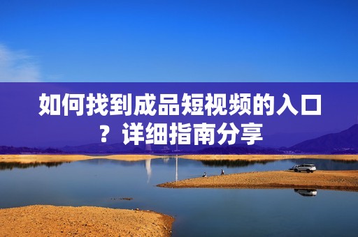 如何找到成品短视频的入口？详细指南分享