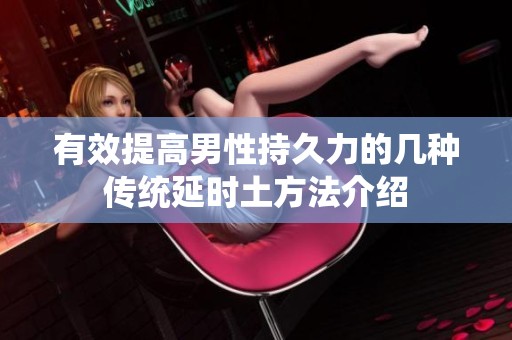 有效提高男性持久力的几种传统延时土方法介绍
