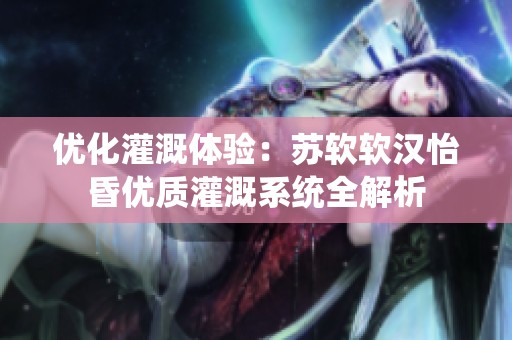 优化灌溉体验：苏软软汉怡昏优质灌溉系统全解析