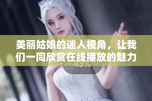 美丽姑娘的迷人视角，让我们一同欣赏在线播放的魅力之旅