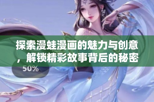 探索漫蛙漫画的魅力与创意，解锁精彩故事背后的秘密