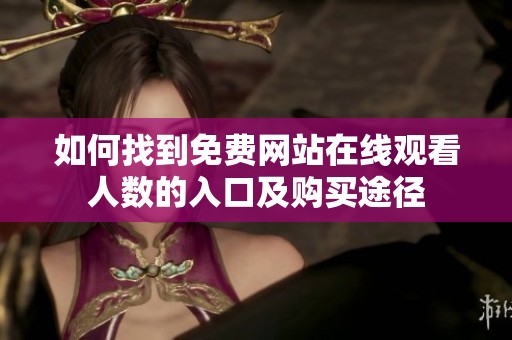 如何找到免费网站在线观看人数的入口及购买途径